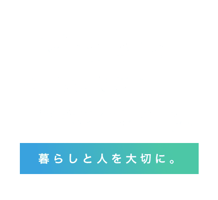 Living and a person, Importantly. 暮らしと人を大切に。